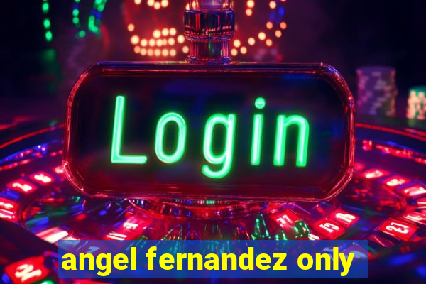 angel fernandez only